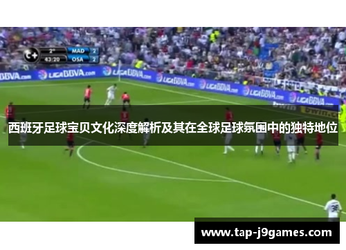 西班牙足球宝贝文化深度解析及其在全球足球氛围中的独特地位