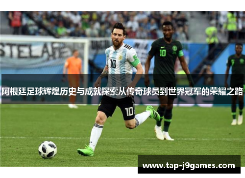 阿根廷足球辉煌历史与成就探索从传奇球员到世界冠军的荣耀之路 阿根廷足球辉煌历史与成就探索从传奇球员到世界冠军的荣耀之路