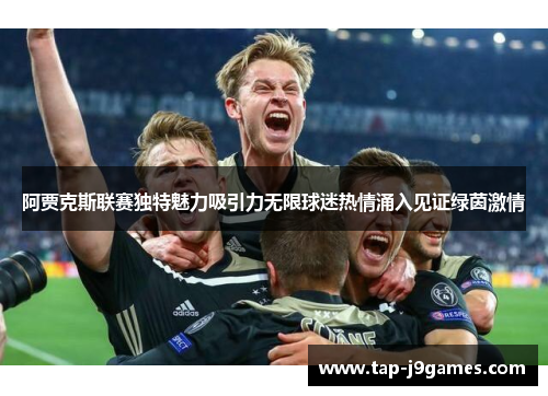 阿贾克斯联赛独特魅力吸引力无限球迷热情涌入见证绿茵激情 阿贾克斯联赛独特魅力吸引力无限球迷热情涌入见证绿茵激情