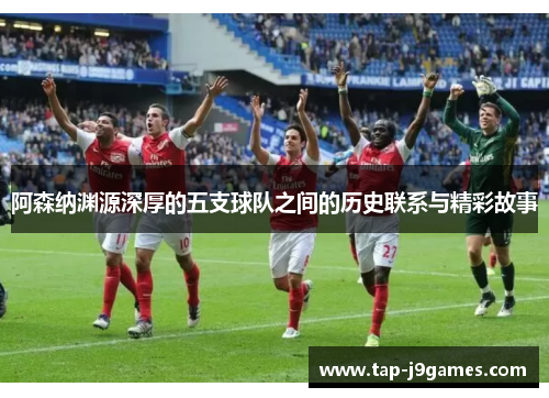 阿森纳渊源深厚的五支球队之间的历史联系与精彩故事 阿森纳渊源深厚的五支球队之间的历史联系与精彩故事