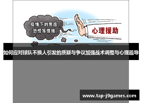 如何应对球队不换人引发的质疑与争议加强战术调整与心理疏导 如何应对球队不换人引发的质疑与争议加强战术调整与心理疏导