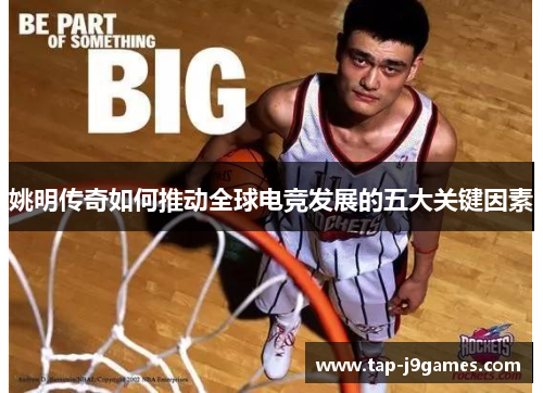 姚明传奇如何推动全球电竞发展的五大关键因素 姚明传奇如何推动全球电竞发展的五大关键因素