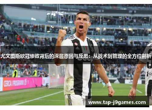 尤文图斯欧冠惨败背后的深层原因与反思：从战术到管理的全方位剖析