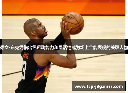 德文·布克凭借出色运动能力和灵活性成为场上全能表现的关键人物