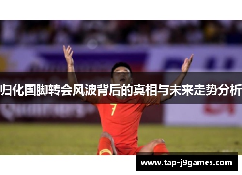 归化国脚转会风波背后的真相与未来走势分析