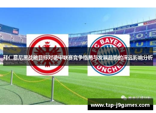 拜仁慕尼黑战略目标对德甲联赛竞争格局与发展趋势的深远影响分析