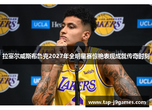 拉塞尔威斯布鲁克2027年全明星赛惊艳表现成就传奇时刻