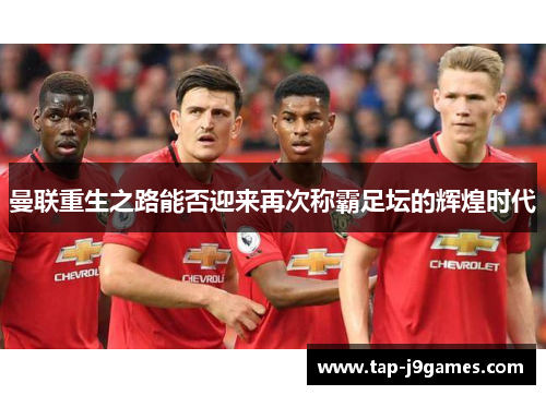 曼联重生之路能否迎来再次称霸足坛的辉煌时代