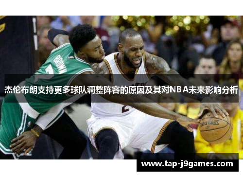 杰伦布朗支持更多球队调整阵容的原因及其对NBA未来影响分析