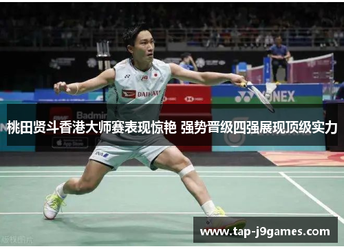 桃田贤斗香港大师赛表现惊艳 强势晋级四强展现顶级实力