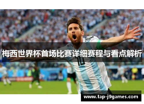 梅西世界杯首场比赛详细赛程与看点解析 梅西世界杯首场比赛详细赛程与看点解析