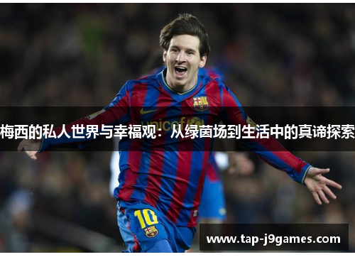 梅西的私人世界与幸福观：从绿茵场到生活中的真谛探索