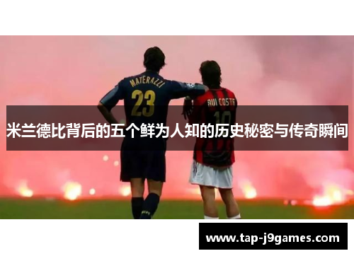 米兰德比背后的五个鲜为人知的历史秘密与传奇瞬间