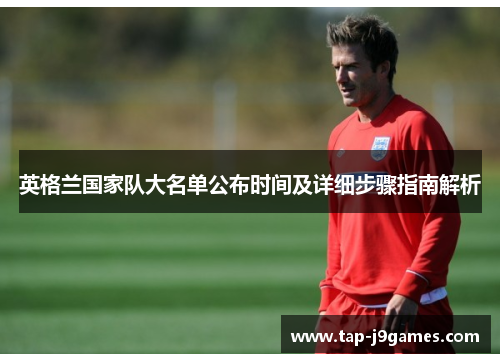 英格兰国家队大名单公布时间及详细步骤指南解析 英格兰国家队大名单公布时间及详细步骤指南解析