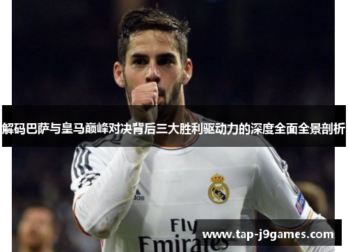 解码巴萨与皇马巅峰对决背后三大胜利驱动力的深度全面全景剖析