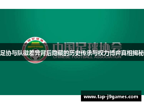 足协与队徽差异背后隐藏的历史传承与权力博弈真相揭秘