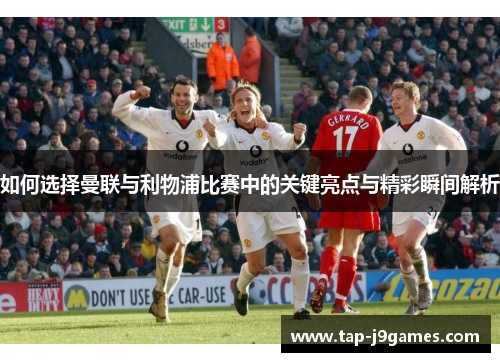如何选择曼联与利物浦比赛中的关键亮点与精彩瞬间解析