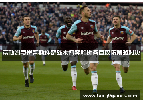 富勒姆与伊普斯维奇战术博弈解析各自攻防策略对决