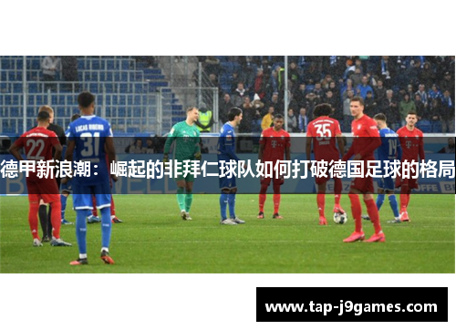 德甲新浪潮:崛起的非拜仁球队如何打破德国足球的格局 德甲新浪潮:崛起的非拜仁球队如何打破德国足球的格局