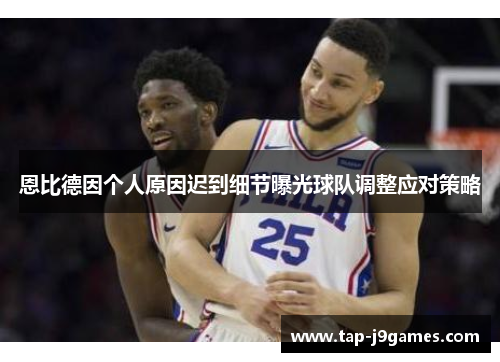 恩比德因个人原因迟到细节曝光球队调整应对策略