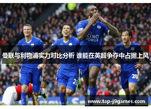 曼联与利物浦实力对比分析 谁能在英超争夺中占据上风