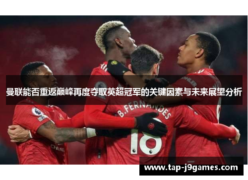 曼联能否重返巅峰再度夺取英超冠军的关键因素与未来展望分析