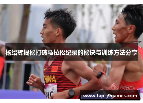 杨绍辉揭秘打破马拉松纪录的秘诀与训练方法分享