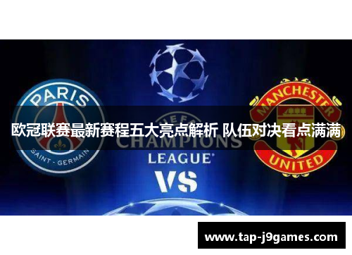 欧冠联赛最新赛程五大亮点解析 队伍对决看点满满