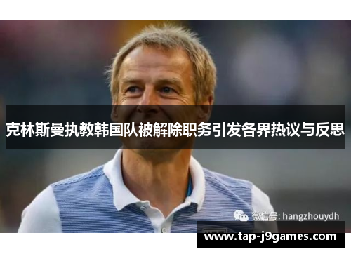 克林斯曼执教韩国队被解除职务引发各界热议与反思 克林斯曼执教韩国队被解除职务引发各界热议与反思