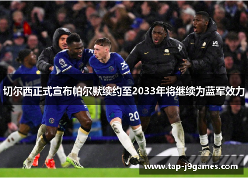 切尔西正式宣布帕尔默续约至2033年将继续为蓝军效力 切尔西正式宣布帕尔默续约至2033年将继续为蓝军效力