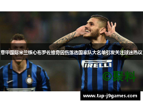 意甲国际米兰核心布罗佐维奇因伤落选国家队大名单引发关注球迷热议