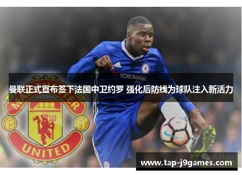 曼联正式宣布签下法国中卫约罗 强化后防线为球队注入新活力