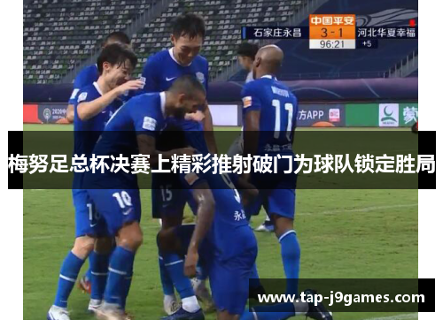 梅努足总杯决赛上精彩推射破门为球队锁定胜局 梅努足总杯决赛上精彩推射破门为球队锁定胜局