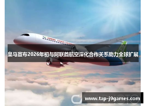 皇马宣布2026年初与阿联酋航空深化合作关系助力全球扩展 皇马宣布2026年初与阿联酋航空深化合作关系助力全球扩展