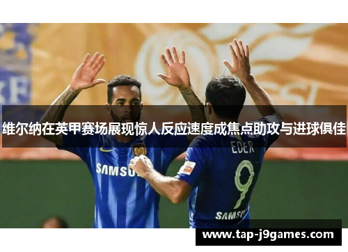 维尔纳在英甲赛场展现惊人反应速度成焦点助攻与进球俱佳