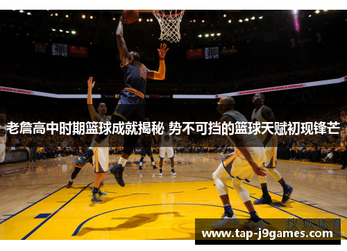 老詹高中时期篮球成就揭秘 势不可挡的篮球天赋初现锋芒